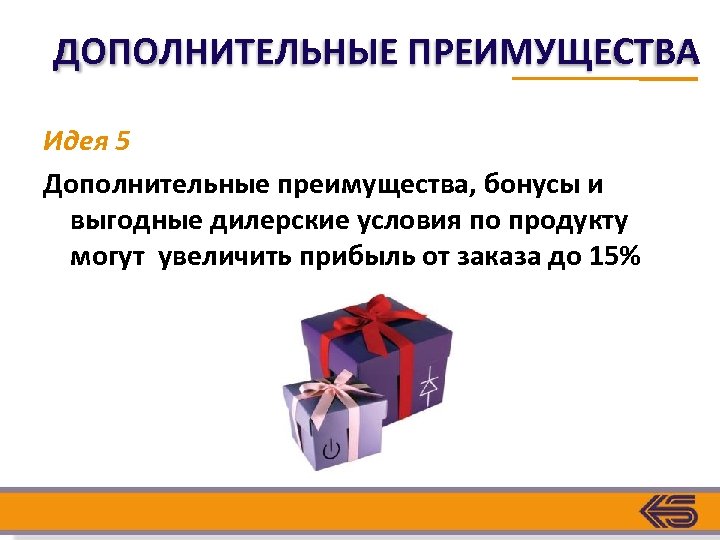 ДОПОЛНИТЕЛЬНЫЕ ПРЕИМУЩЕСТВА Идея 5 Дополнительные преимущества, бонусы и выгодные дилерские условия по продукту могут