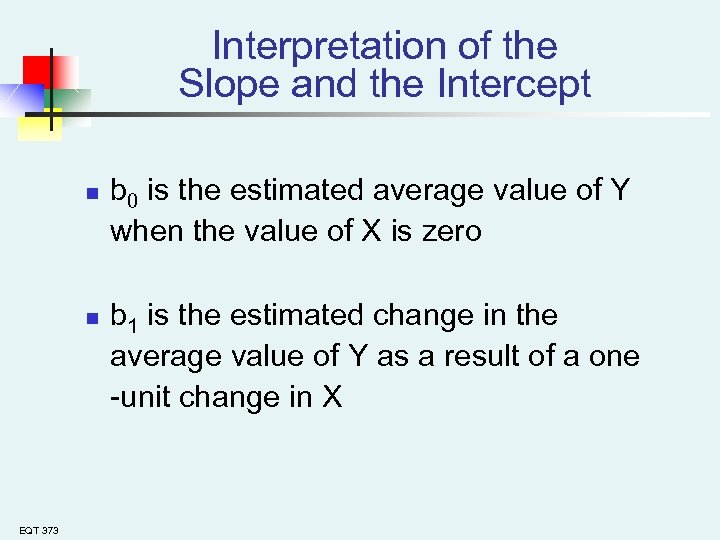Interpretation of the Slope and the Intercept n n EQT 373 b 0 is