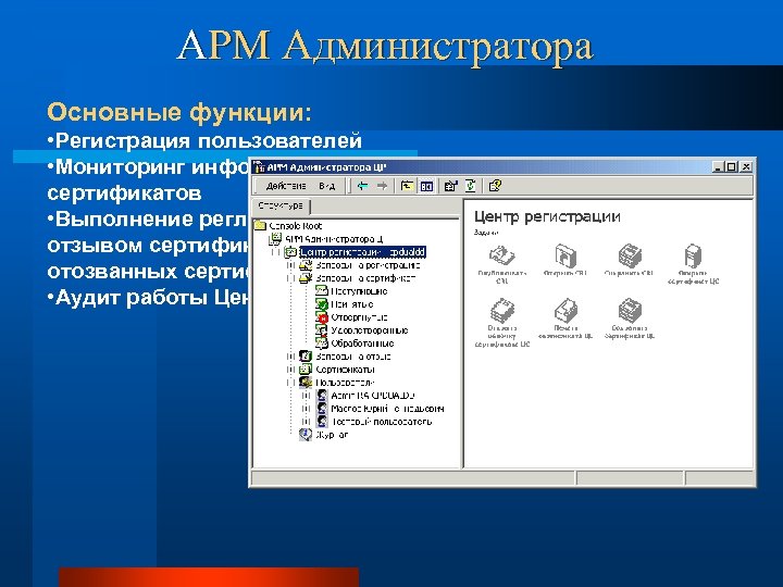 АРМ Администратора Основные функции: • Регистрация пользователей • Мониторинг информации, связанной с обращением сертификатов