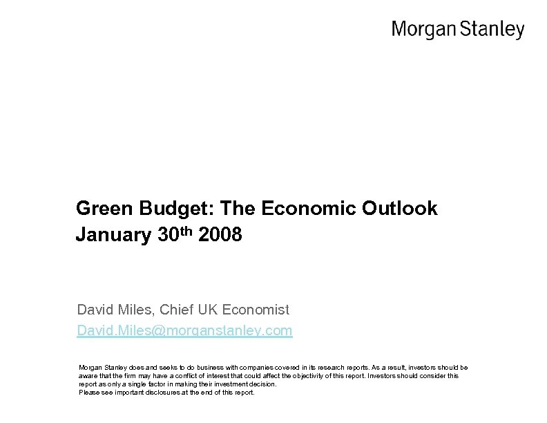 Green Budget: The Economic Outlook January 30 th 2008 David Miles, Chief UK Economist