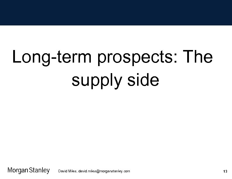 Long-term prospects: The supply side David Miles, david. miles@morganstanley. com 13 