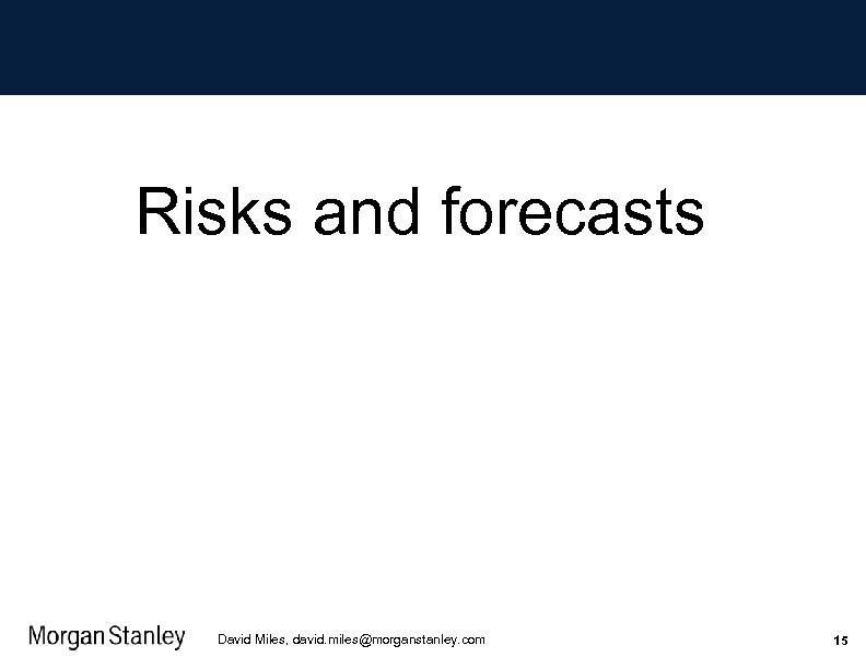 Risks and forecasts David Miles, david. miles@morganstanley. com 15 