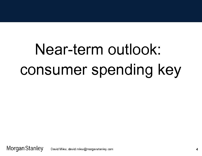 Near-term outlook: consumer spending key David Miles, david. miles@morganstanley. com 4 