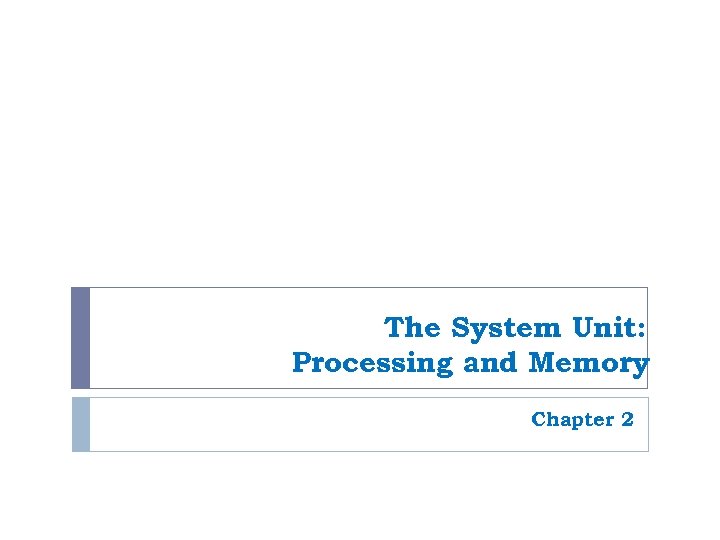The System Unit: Processing and Memory Chapter 2 