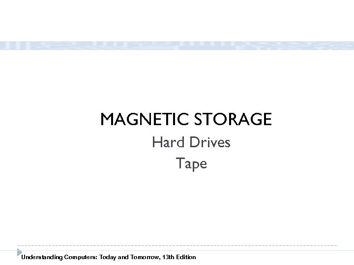 MAGNETIC STORAGE Hard Drives Tape Understanding Computers: Today and Tomorrow, 13 th Edition 
