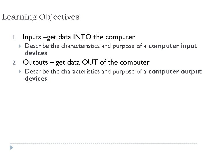 Learning Objectives Inputs –get data INTO the computer 1. Describe the characteristics and purpose