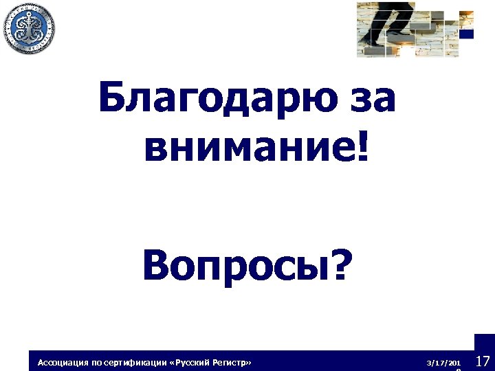 Благодарю за внимание! Вопросы? Ассоциация по сертификации «Русский Регистр» 3/17/201 17 