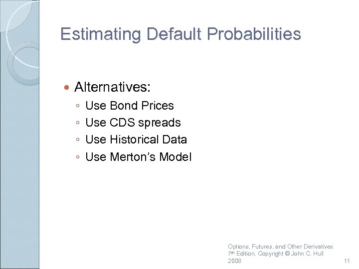 Estimating Default Probabilities Alternatives: ◦ ◦ Use Bond Prices Use CDS spreads Use Historical