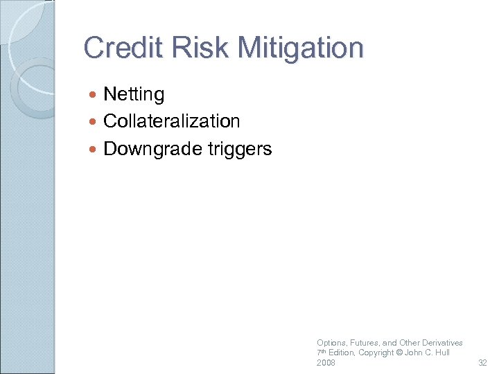 Credit Risk Mitigation Netting Collateralization Downgrade triggers Options, Futures, and Other Derivatives 7 th