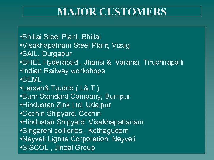 MAJOR CUSTOMERS • Bhillai Steel Plant, Bhillai • Visakhapatnam Steel Plant, Vizag • SAIL,