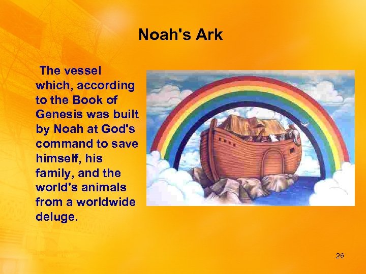 Noah's Ark The vessel which, according to the Book of Genesis was built by