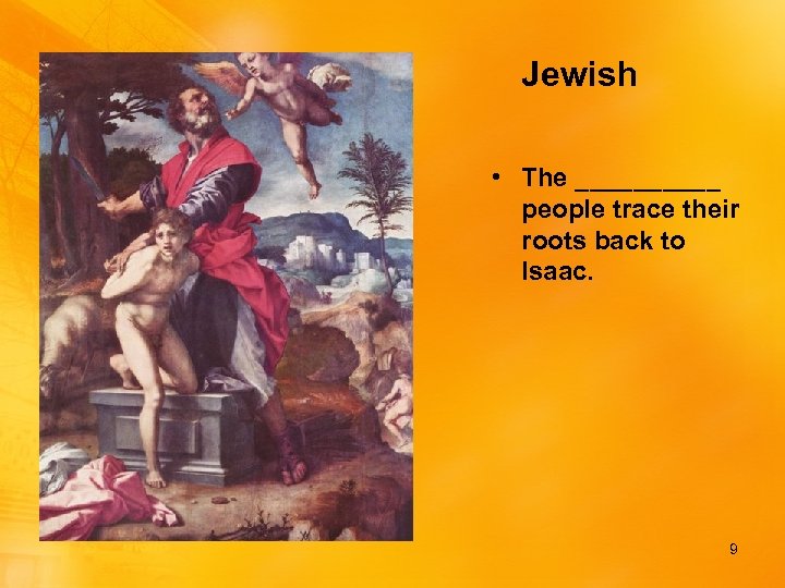 Jewish • The _____ people trace their roots back to Isaac. 9 
