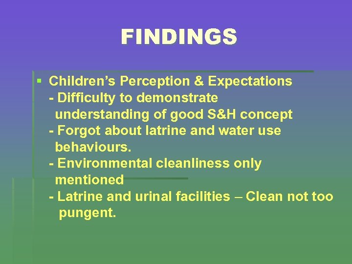 FINDINGS § Children’s Perception & Expectations - Difficulty to demonstrate understanding of good S&H