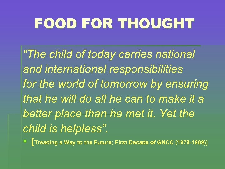 FOOD FOR THOUGHT “The child of today carries national and international responsibilities for the