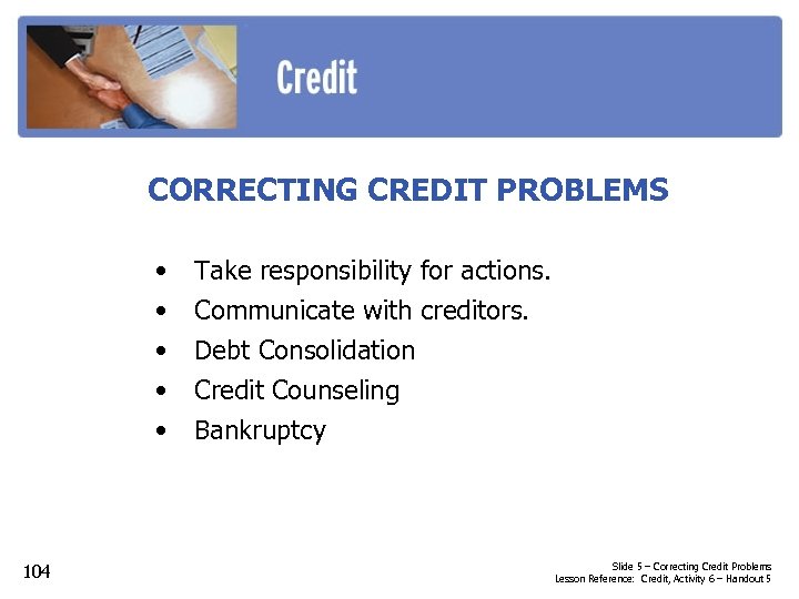 CORRECTING CREDIT PROBLEMS • • • 104 Take responsibility for actions. Communicate with creditors.