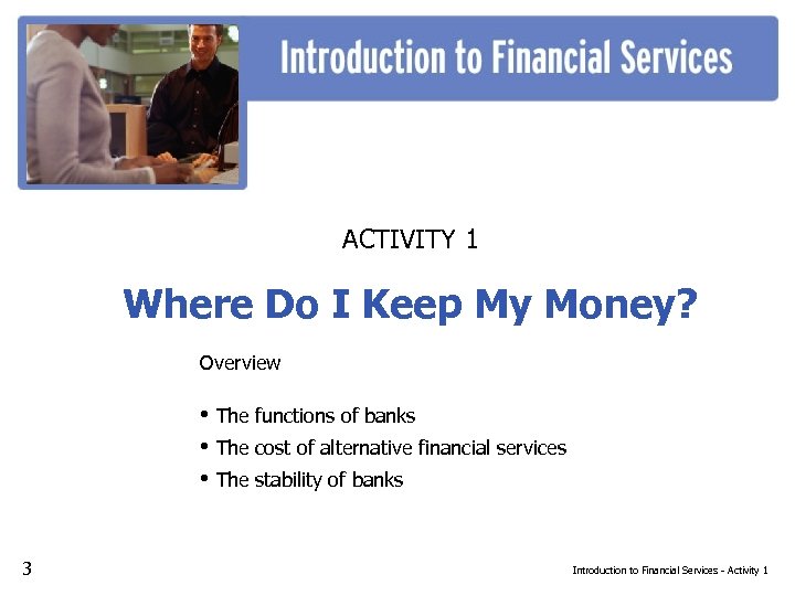 ACTIVITY 1 Where Do I Keep My Money? Overview • The functions of banks
