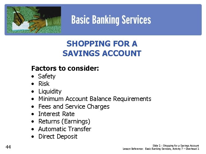 SHOPPING FOR A SAVINGS ACCOUNT Factors to consider: • • • 44 Safety Risk