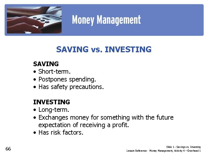 SAVING vs. INVESTING SAVING • Short-term. • Postpones spending. • Has safety precautions. INVESTING