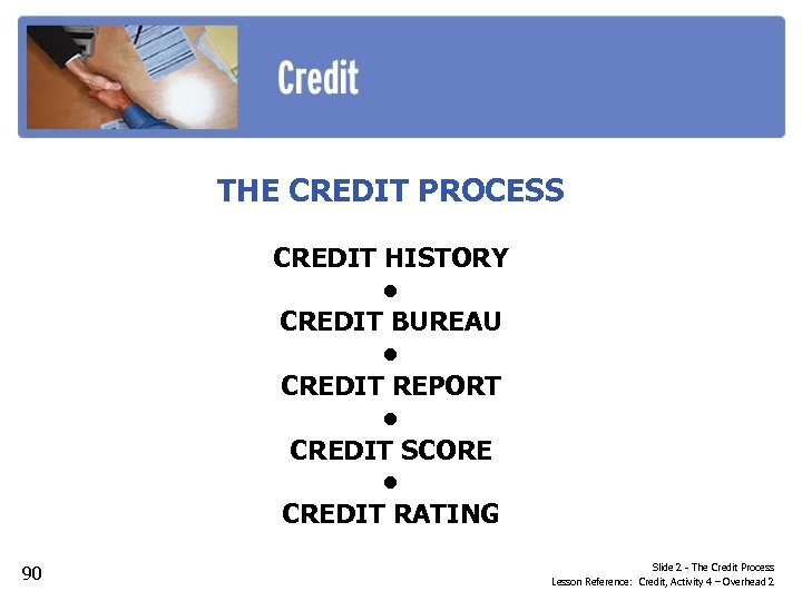 THE CREDIT PROCESS CREDIT HISTORY • CREDIT BUREAU • CREDIT REPORT • CREDIT SCORE
