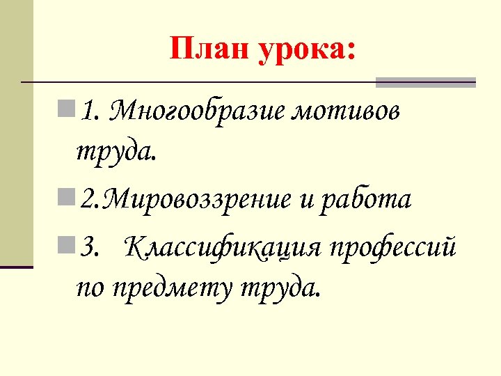 План урока: n 1. Многообразие мотивов труда. n 2. Мировоззрение и работа n 3.