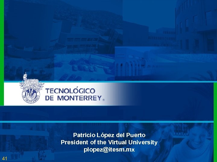 Patricio López del Puerto President of the Virtual University plopez@itesm. mx 41 