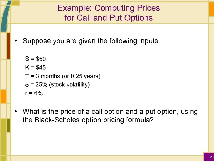 Example: Computing Prices for Call and Put Options • Suppose you are given the