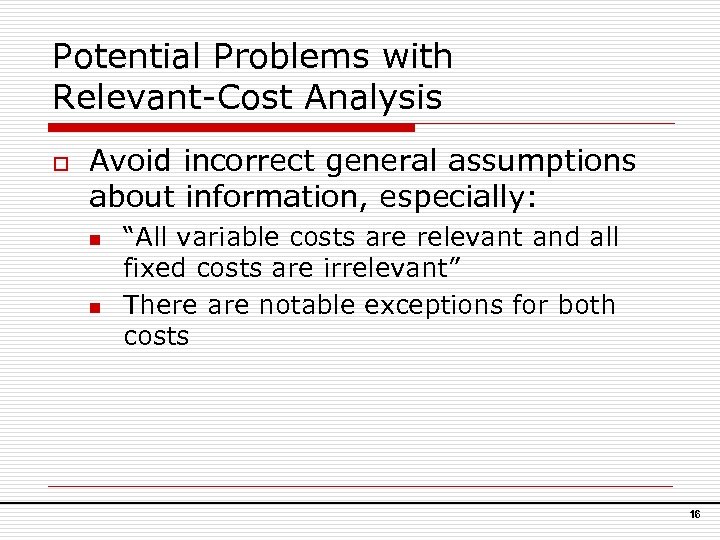 Potential Problems with Relevant-Cost Analysis o Avoid incorrect general assumptions about information, especially: n