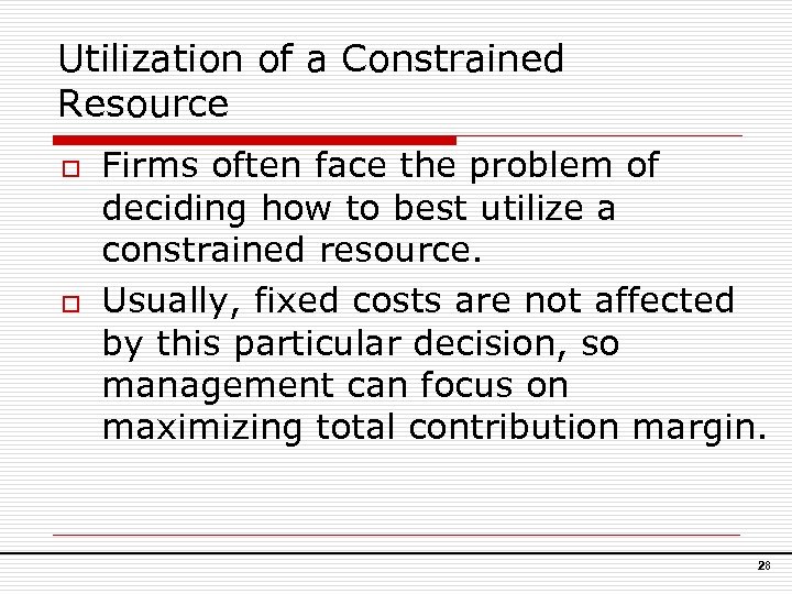 Utilization of a Constrained Resource o o Firms often face the problem of deciding