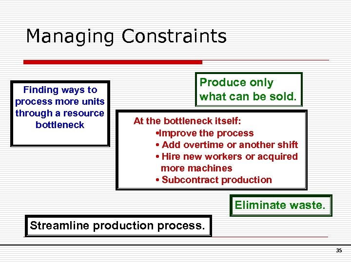 Managing Constraints Finding ways to process more units through a resource bottleneck Produce only