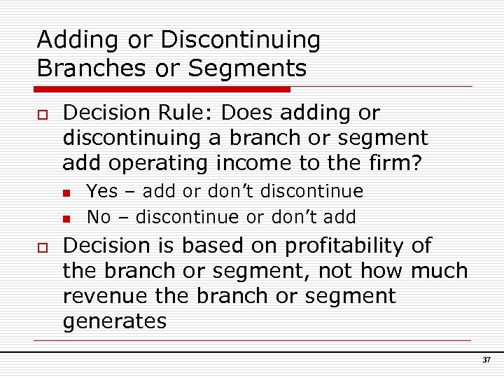 Adding or Discontinuing Branches or Segments o Decision Rule: Does adding or discontinuing a