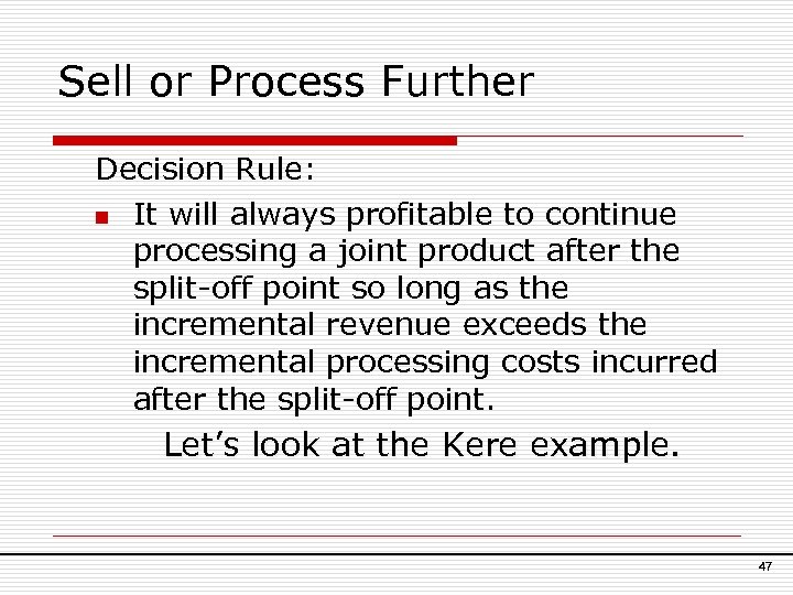 Sell or Process Further Decision Rule: n It will always profitable to continue processing