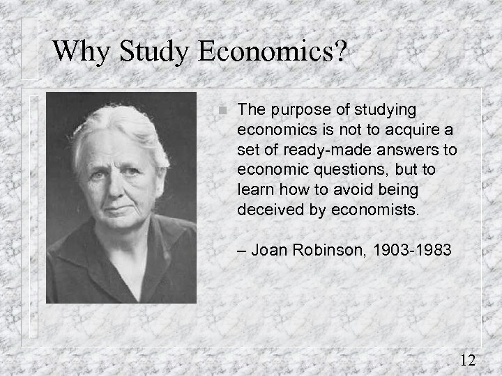 Why Study Economics? n The purpose of studying economics is not to acquire a