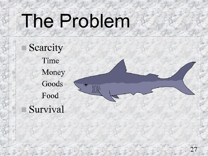 The Problem n Scarcity Time Money Goods Food n Survival 27 