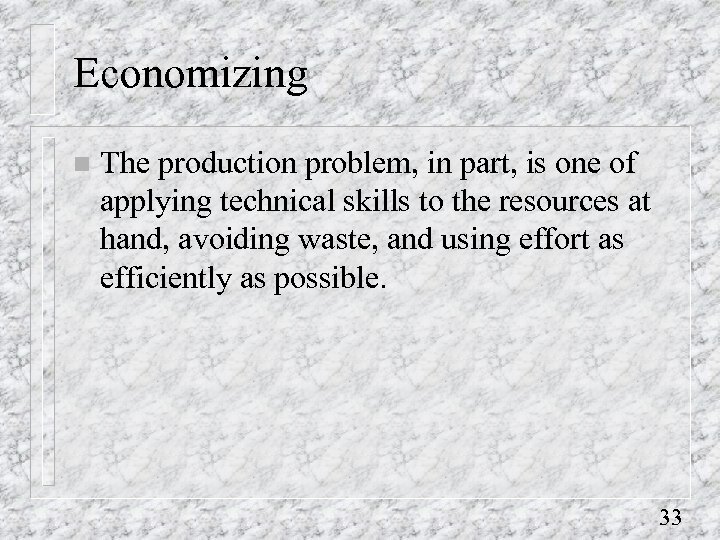 Economizing n The production problem, in part, is one of applying technical skills to