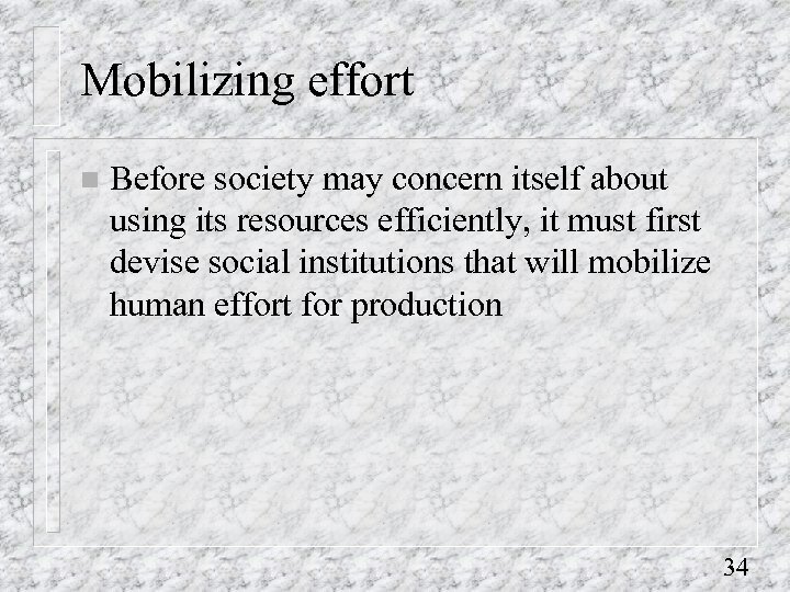 Mobilizing effort n Before society may concern itself about using its resources efficiently, it