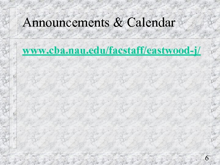 Announcements & Calendar www. cba. nau. edu/facstaff/eastwood-j/ 6 