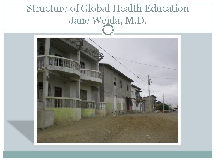 Structure of Global Health Education Jane Weida, M. D. 