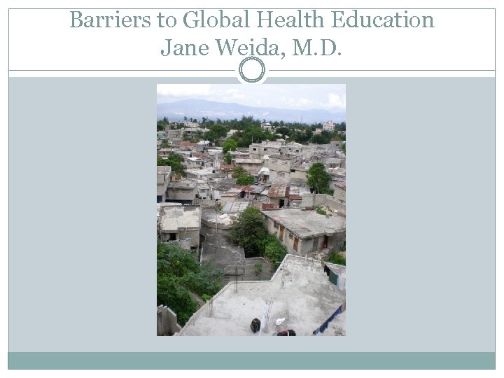 Barriers to Global Health Education Jane Weida, M. D. 