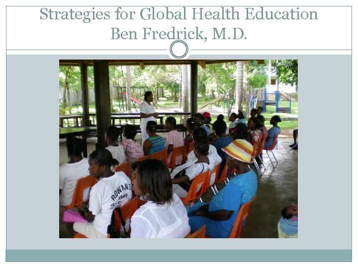 Strategies for Global Health Education Ben Fredrick, M. D. 