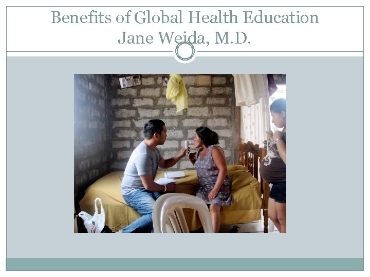 Benefits of Global Health Education Jane Weida, M. D. 