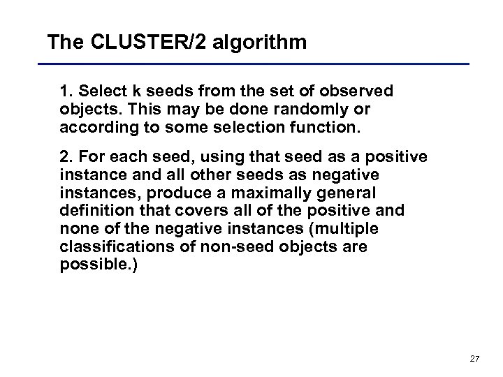 The CLUSTER/2 algorithm 1. Select k seeds from the set of observed objects. This
