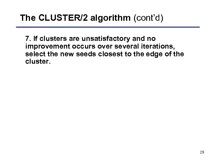 The CLUSTER/2 algorithm (cont’d) 7. If clusters are unsatisfactory and no improvement occurs over