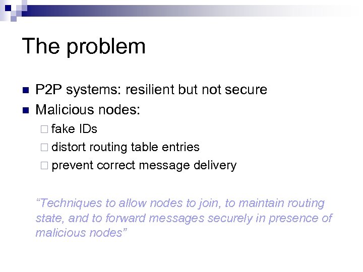 The problem n n P 2 P systems: resilient but not secure Malicious nodes: