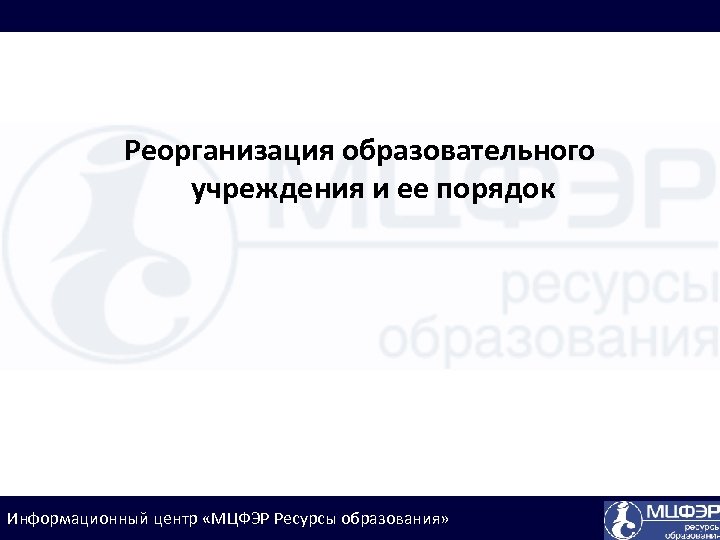 Реорганизация образовательного учреждения и ее порядок Информационный центр «МЦФЭР Ресурсы образования» 