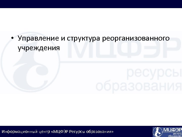  • Управление и структура реорганизованного учреждения Информационный центр «МЦФЭР Ресурсы образования» 
