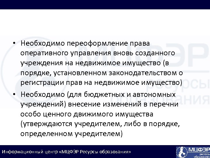  • Необходимо переоформление права оперативного управления вновь созданного учреждения на недвижимое имущество (в