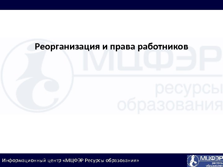 Реорганизация и права работников Информационный центр «МЦФЭР Ресурсы образования» 