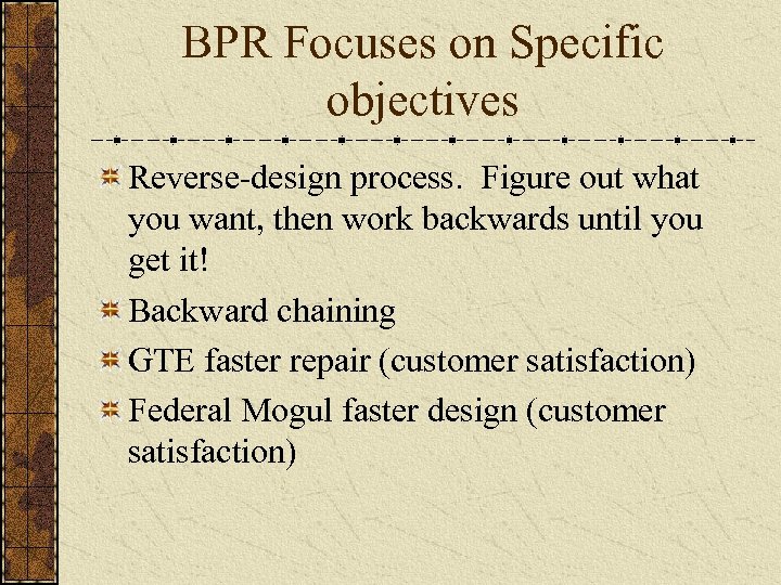 BPR Focuses on Specific objectives Reverse-design process. Figure out what you want, then work