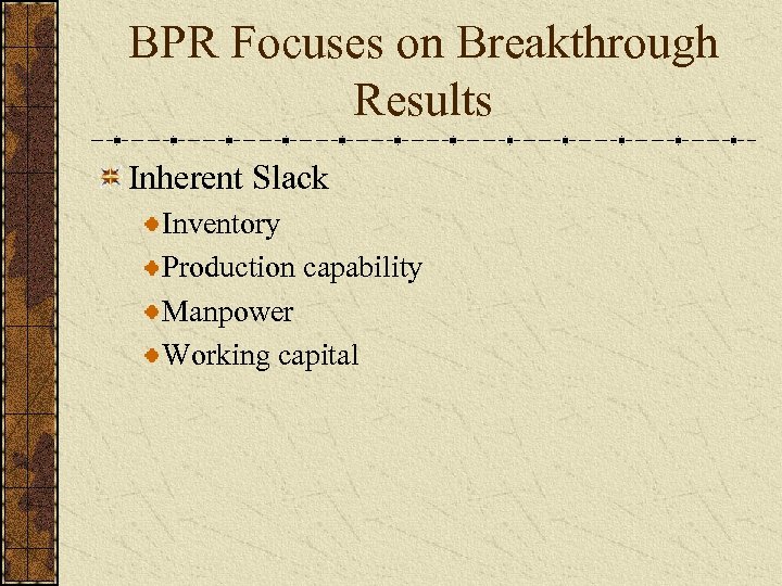 BPR Focuses on Breakthrough Results Inherent Slack Inventory Production capability Manpower Working capital 