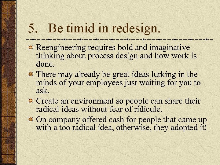 5. Be timid in redesign. Reengineering requires bold and imaginative thinking about process design